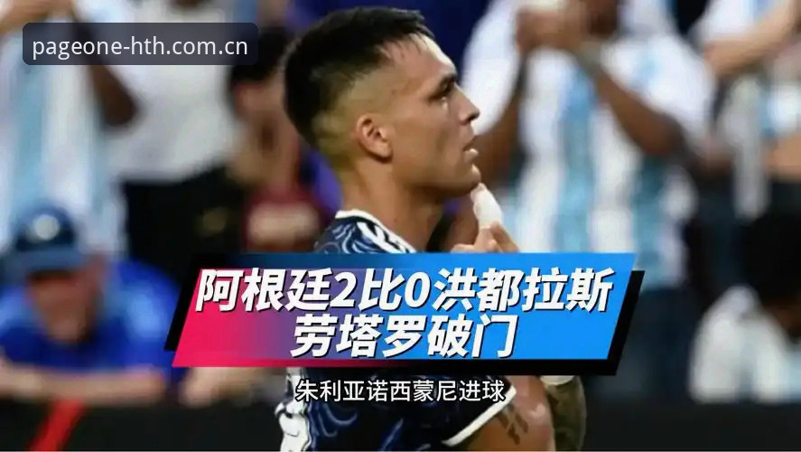 华体会官方主站篮球即时比分更新对比 劳塔罗独挑大梁 vs 梅西休战:阿根廷2-0洪都拉斯,华体会体育全程收录的攻防细节